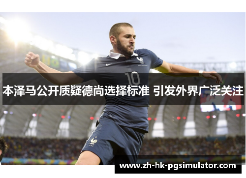 本泽马公开质疑德尚选择标准 引发外界广泛关注